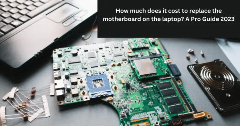 How Much It Cost To Replace Motherboard On Laptop? A Pro Guide 2023