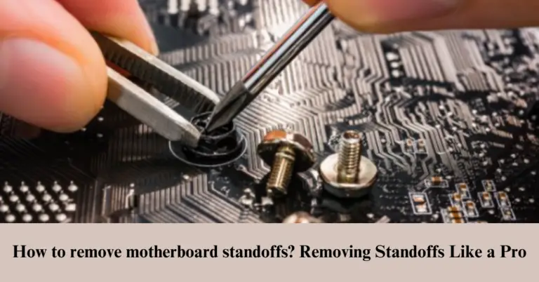 How To Remove Motherboard Standoffs? Removing Standoffs Like a Pro